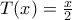 T(x)=\frac{x}{2}