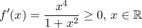 \displaystyle{f^{\prime}(x)=\frac{x^4}{1+x^2}\geq 0,\,x\in\mathbb{R}}