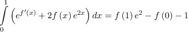 \displaystyle{\int\limits_0^1 {\left( {{e^{f'\left( x \right)}} + 2f\left( x \right){e^{2x}}} \right)dx}  = f\left( 1 \right){e^2} - f\left( 0 \right) - 1}