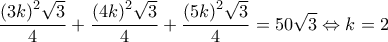  \displaystyle \frac{{{{\left( {3k} \right)}^2}\sqrt 3 }}{4} + \frac{{{{\left( {4k} \right)}^2}\sqrt 3 }}{4} + \frac{{{{\left( {5k} \right)}^2}\sqrt 3 }}{4} = 50\sqrt 3  \Leftrightarrow k = 2