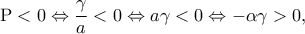 \displaystyle {\rm P} < 0 \Leftrightarrow \frac{\gamma }{a} < 0 \Leftrightarrow a\gamma  < 0 \Leftrightarrow  - \alpha \gamma  > 0,