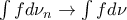 \int f d\nu_{n} \rightarrow \int f d\nu 