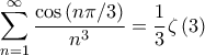 \displaystyle{\sum\limits_{n = 1}^\infty  {\frac{{\cos \left( {n\pi /3} \right)}}{{{n^3}}}}  = \frac{1}{3}\zeta \left( 3 \right)}