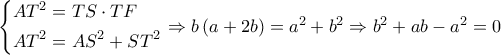 \left\{ \begin{gathered} 
  A{T^2} = TS \cdot TF \hfill \\ 
  A{T^2} = A{S^2} + S{T^2} \hfill \\  
\end{gathered}  \right. \Rightarrow b\left( {a + 2b} \right) = {a^2} + {b^2} \Rightarrow {b^2} + ab - {a^2} = 0