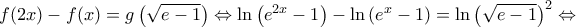 \displaystyle{f(2x) - f(x) = g\left( {\sqrt {e - 1} } \right) \Leftrightarrow \ln \left( {{e^{2x}} - 1} \right) - \ln \left( {{e^x} - 1} \right) = \ln {\left( {\sqrt {e - 1} } \right)^2} \Leftrightarrow }