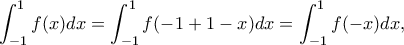 \displaystyle \int_{ - 1}^1 {f(x)dx = \int_{ - 1}^1 {f( - 1 + 1 - x)dx = \int_{ - 1}^1 {f( - x)dx} } } ,