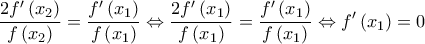 \displaystyle{{\frac{{2f'\left( {{x_2}} \right)}}{{f\left( {{x_2}} \right)}} = \frac{{f'\left( {{x_1}} \right)}}{{f\left( {{x_1}} \right)}} \Leftrightarrow \frac{{2f'\left( {{x_1}} \right)}}{{f\left( {{x_1}} \right)}} = \frac{{f'\left( {{x_1}} \right)}}{{f\left( {{x_1}} \right)}} \Leftrightarrow f'\left( {{x_1}} \right) = 0}}