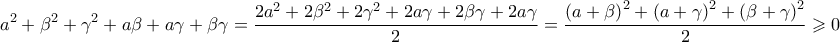 \displaystyle{\displaystyle  
a^2  + \beta ^2  + \gamma ^2  + a\beta  + a\gamma  + \beta \gamma  = \frac{{2a^2  + 2\beta ^2  + 2\gamma ^2  + 2a\gamma  + 2\beta \gamma  + 2a\gamma }} 
{2} = \frac{{\left( {a + \beta } \right)^2  + \left( {a + \gamma } \right)^2  + \left( {\beta  + \gamma } \right)^2 }} 
{2} \geqslant 0 
}