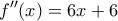 \displaystyle{f''(x)=6x+6}