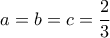 \displaystyle{a=b=c=\frac{2}{3}}