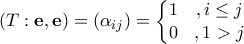 \displaystyle{\left ( T:\mathbf{e,e} \right )=\left ( \alpha _{ij} \right )=\left\{\begin{matrix}
1 &,i\leq j \\
0 &,1>j
\end{matrix}\right.} \displaystyle{\left ( T:\mathbf{e,e} \right )=\left ( \alpha _{ij} \right )=\left\{\begin{matrix}
1 &,i\leq j \\
0 &,1>j
\end{matrix}\right.}