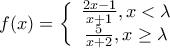 \displaystyle{ 
f(x) = \left\{ {\begin{array}{*{20}c} 
   {\frac{{2x - 1}}{{x + 1}},x < \lambda }  \\ 
   {\frac{5}{{x + 2}},x \ge \lambda }  \\ 
\end{array}} \right. 
}