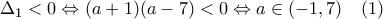 \displaystyle{ \Delta_{1} < 0 \Leftrightarrow (a+1)(a-7) <0 \Leftrightarrow a \in (-1,7) \quad (1)  }