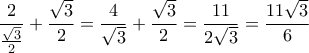 \displaystyle  
\frac{2}{{\frac{{\sqrt 3 }}{2}}} + \frac{{\sqrt 3 }}{2} = \frac{4}{{\sqrt 3 }} + \frac{{\sqrt 3 }}{2} = \frac{{11}}{{2\sqrt 3 }} = \frac{{11\sqrt 3 }}{6}