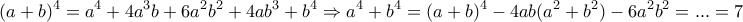 \displaystyle{ 
(a + b)^4  = a^4  + 4a^3 b + 6a^2 b^2  + 4ab^3  + b^4  \Rightarrow a^4  + b^4  = (a + b)^4  - 4ab(a^2  + b^2 ) - 6a^2 b^2  = ... = 7 
}