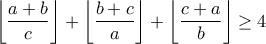 \displaystyle{\left\lfloor \frac{a+b}{c} \right\rfloor+\left\lfloor \frac{b+c}{a} \right\rfloor+\left\lfloor \frac{c+a}{b} \right\rfloor} \geq 4