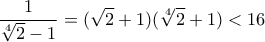 \displaystyle{\frac{1}{\sqrt[4]{2}-1}=(\sqrt{2}+1)(\sqrt[4]{2}+1)<16}