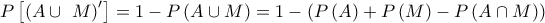 P\left[ {{\left( A \cup \ M  \right)}^{\prime }} \right]=1-P\left( A \cup M  \right)=1-\left( P\left( A  \right)+P\left( M  \right)-P\left( A \cap  M \right) \right)