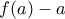 f(a) - a