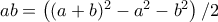 ab=\left( (a+b)^{2}-a^{2}-b^{2}\right) /2 ab=\left( (a+b)^{2}-a^{2}-b^{2}\right) /2