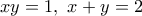 xy=1, \, \, x+y=2