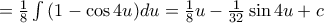 = \frac {1}{8}\int{( 1-\cos 4u) {du}=\frac {1}{8}u-\frac {1}{32} \sin 4u +c