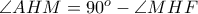 \angle AHM = 90^{o} - \angle MHF