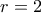 r = 2 r = 2