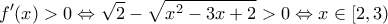 \displaystyle{f'(x) > 0 \Leftrightarrow \sqrt 2 - \sqrt {x^2 - 3x + 2} > 0 \Leftrightarrow x \in [2,3)} \displaystyle{f'(x) > 0 \Leftrightarrow \sqrt 2 - \sqrt {x^2 - 3x + 2} > 0 \Leftrightarrow x \in [2,3)}