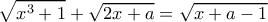 \displaystyle{\sqrt{x^3 +1} +\sqrt{2x+a}=\sqrt{x+a-1}}