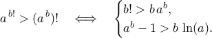 \displaystyle
a^{\,b!} > (a^{\,b})!
\quad\Longleftrightarrow\quad
\begin{cases}
b! > b\,a^{b},\\
a^{b} - 1 > b\,\ln(a).
\end{cases}
\displaystyle
a^{\,b!} > (a^{\,b})!
\quad\Longleftrightarrow\quad
\begin{cases}
b! > b\,a^{b},\\
a^{b} - 1 > b\,\ln(a).
\end{cases}