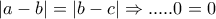 |a-b|=|b-c|\Rightarrow ..... 0=0