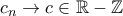 c_n \to c \in \mathbb{R}-\mathbb{Z}