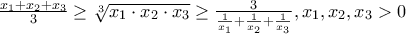 \frac{x_1+x_2+x_3}{3}\geq \sqrt[3]{x_1\cdot x_2\cdot x_3} \geq \frac{3}{\frac{1}{x_1}+\frac{1}{x_2}+\frac{1}{x_3}},   x_1, x_2, x_3>0