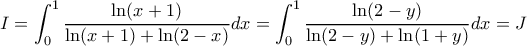 \displaystyle I=\int_0^1 {\frac{{\ln (x + 1)}}{{\ln (x + 1) + \ln (2 - x)}}dx   = \int_0^1 {\frac{{\ln (2-y)}}{{\ln (2-y) + \ln (1+y)}}dx =J 