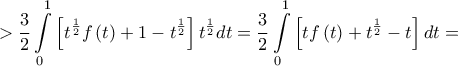 \displaystyle{ > \frac{3}{2}\int\limits_0^1 {\left[ {{t^{\frac{1}{2}}}f\left( t \right) + 1 - {t^{\frac{1}{2}}}} \right]{t^{\frac{1}{2}}}dt}  = \frac{3}{2}\int\limits_0^1 {\left[ {tf\left( t \right) + {t^{\frac{1}{2}}} - t} \right]dt}  = }