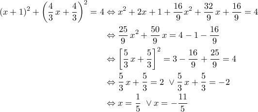\displaystyle{\begin{aligned} \left(x+1\right)^2+\left(\frac{4}{3}\,x+\frac{4}{3}\right)^2=4&\Leftrightarrow x^2+2x+1+\frac{16}{9}x^2+\frac{32}{9}\,x+\frac{16}{9}=4\\&\Leftrightarrow \frac{25}{9}\,x^2+\frac{50}{9}\,x=4-1-\frac{16}{9}\\&\Leftrightarrow \left[\frac{5}{3}\,x+\frac{5}{3}\right]^2=3-\frac{16}{9}+\frac{25}{9}=4\\&\Leftrightarrow \frac{5}{3}\,x+\frac{5}{3}=2\ \lor \frac{5}{3}\,x+\frac{5}{3}=-2\\&\Leftrightarrow x=\frac{1}{5}\ \lor x=-\frac{11}{5}\end{aligned}}