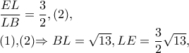 \dfrac{EL}{LB}=\dfrac{3}{2},(2), 

             (1),(2)\Rightarrow BL=\sqrt{13},LE=\dfrac{3}{2}\sqrt{13},