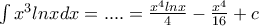 \int {x^3 lnxdx} =....= \frac{x^4 lnx}{4} - \frac {x^4}{16} + c