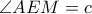 \angle AEM=c