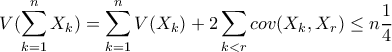 \displaystyle V(\sum_{k=1}^{n}X_k)=\sum_{k=1}^{n}V(X_k)+2\sum _{k<r}cov(X_k,X_r)\leq n\frac{1}{4}