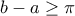 b-a\geq \pi