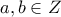\displaystyle{a,b \in Z }