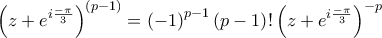 \displaystyle \left(z+e^{i\frac{-\pi}{3}} \right)^{(p-1)}=\left(-1 \right)^{p-1}\left(p-1 \right)!\left(z+e^{i\frac{-\pi}{3}} \right)^{-p} \displaystyle \left(z+e^{i\frac{-\pi}{3}} \right)^{(p-1)}=\left(-1 \right)^{p-1}\left(p-1 \right)!\left(z+e^{i\frac{-\pi}{3}} \right)^{-p}