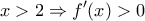 \displaystyle{x>2 \Rightarrow f'(x)>0}