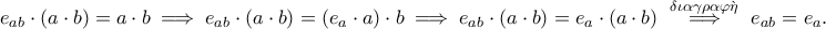 \displaystyle{ e_{ab}  \cdot \left( a\cdot b\right) = a\cdot b \implies e_{ab}  \cdot \left( a\cdot b\right)  =( e_a \cdot a ) \cdot  b \implies e_{ab}  \cdot \left( a\cdot b\right)  = e_a \cdot (a \cdot b)   \,\, \overset  {\delta \iota \alpha \gamma \rho\alpha \varphi \grave{\eta  }}{\implies} \,\, e_{ab} = e_{a}}.