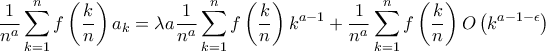 \displaystyle \frac{1}{n^{a}}\sum_{k=1}^{n}f\left ( \frac{k}{n} \right )a_{k}= \lambda a\frac{1}{n^{a}}\sum_{k=1}^{n}f\left ( \frac{k}{n} \right )k^{a-1}+\frac{1}{n^{a}}\sum_{k=1}^{n}f\left ( \frac{k}{n} \right )O\left ( k^{a-1-\epsilon  } \right )