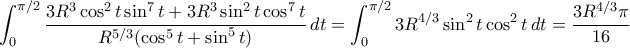 \displaystyle{\int_0^{\pi/2} \dfrac{3R^3\cos^2 t \sin^7 t +3R^3\sin^2 t\cos^7 t}{R^{5/3}(\cos^5 t+\sin^5 t)}\, dt=\int_0^{\pi/2} 3R^{4/3}\sin^2t\cos^2 t \, dt=\dfrac{3R^{4/3}\pi}{16}}