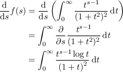 \displaystyle{\begin{aligned} 
\frac{\mathrm{d} }{\mathrm{d} s} f(s) &= \frac{\mathrm{d} }{\mathrm{d} s} \left ( \int_{0}^{\infty} \frac{t^{s-1}}{(1+t^2)^2} \, \mathrm{d}t \right ) \\  
 &=\int_{0}^{\infty} \frac{\partial }{\partial s} \frac{t^{s-1}}{(1+t^2)^2} \, \mathrm{d}t \\  
 &=\int_{0}^{\infty} \frac{t^{s-1} \log t}{\left ( 1+t \right )^2} \, \mathrm{d}t 
\end{aligned}}