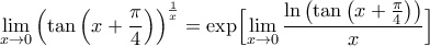 \displaystyle\lim_{x \rightarrow 0}\left(\tan\left(x+\frac{\pi}{4}\right)\right)^{\frac{1}{x}}= \exp\Bigl[{\lim_{x \rightarrow 0}\frac{\ln\left({\tan\left({x+\frac{\pi}{4}}\right)}\right)}{x}}\Bigr]